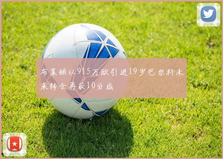 布莱顿以915万欧引进19岁巴尔科未来转会再获10分成