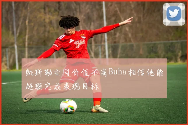 凯斯勒合同价值不高Buha相信他能超额完成表现目标