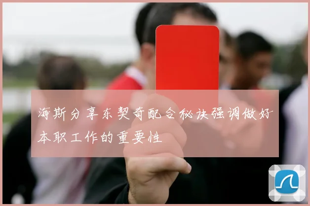海斯分享东契奇配合秘诀强调做好本职工作的重要性