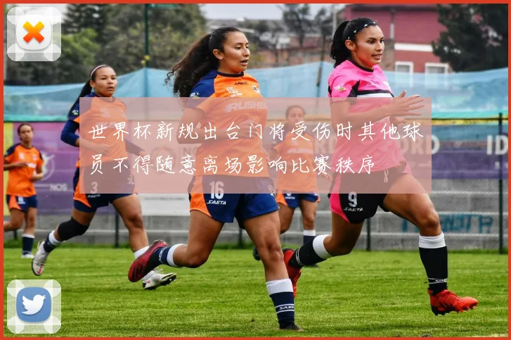 世界杯新规出台门将受伤时其他球员不得随意离场影响比赛秩序