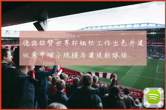 德佬称赞世界杯组织工作出色并建议意甲缩小规模与建设新球场
