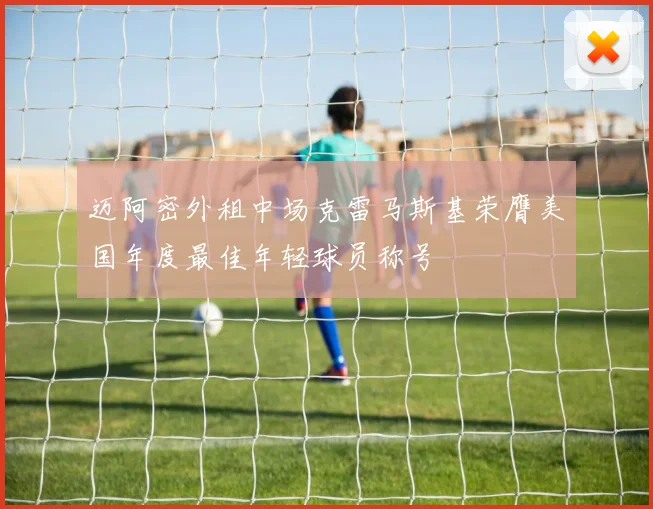 迈阿密外租中场克雷马斯基荣膺美国年度最佳年轻球员称号