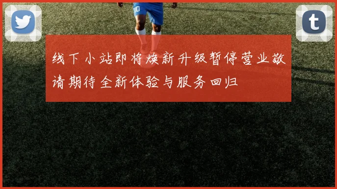 线下小站即将焕新升级暂停营业敬请期待全新体验与服务回归