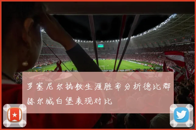 罗塞尼尔执教生涯胜率分析德比郡赫尔城白堡表现对比