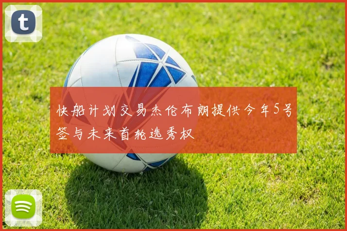 快船计划交易杰伦布朗提供今年5号签与未来首轮选秀权