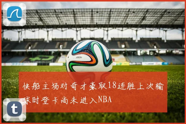 快船主场对奇才豪取18连胜上次输球时登卡尚未进入NBA