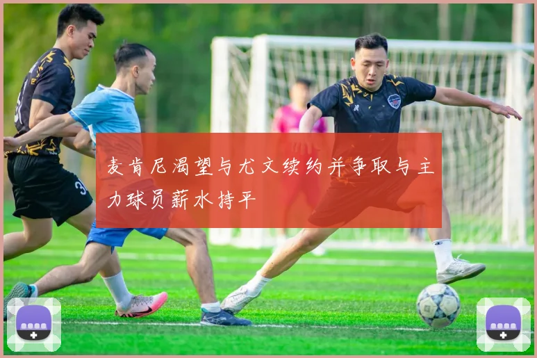 麦肯尼渴望与尤文续约并争取与主力球员薪水持平