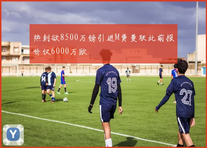 热刺欲8500万镑引进M费曼联此前报价仅6000万欧