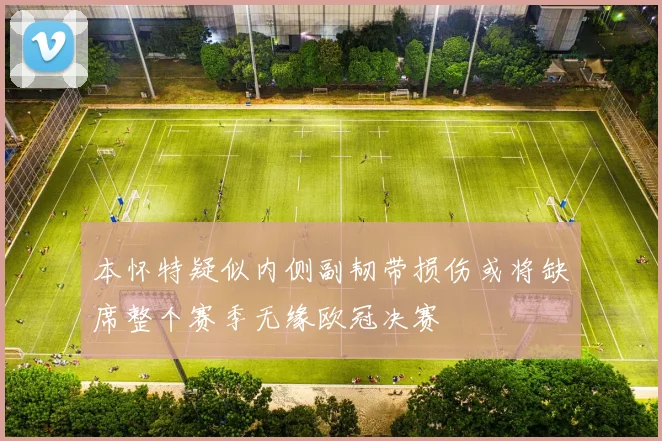 本怀特疑似内侧副韧带损伤或将缺席整个赛季无缘欧冠决赛