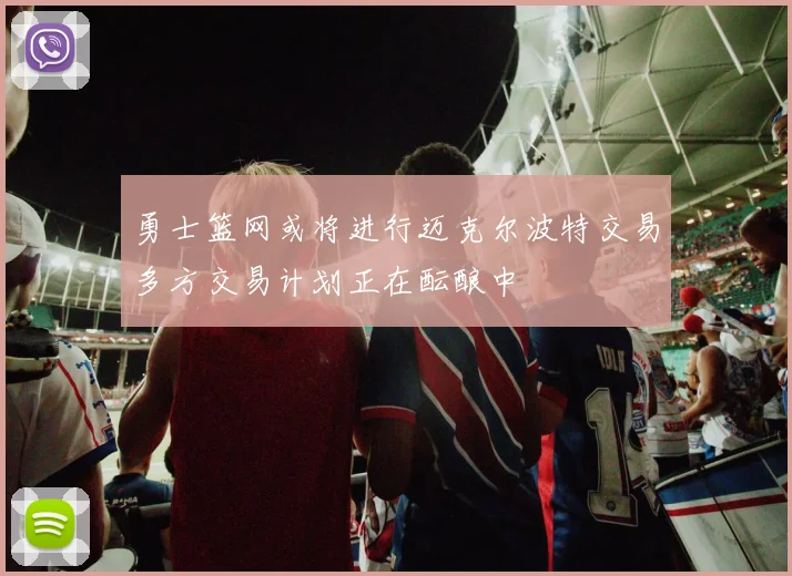 勇士篮网或将进行迈克尔波特交易多方交易计划正在酝酿中