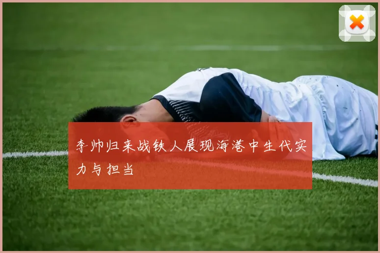 李帅归来战铁人展现海港中生代实力与担当