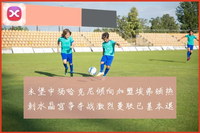 米堡中场哈克尼倾向加盟埃弗顿热刺水晶宫争夺战激烈曼联已基本退出竞争