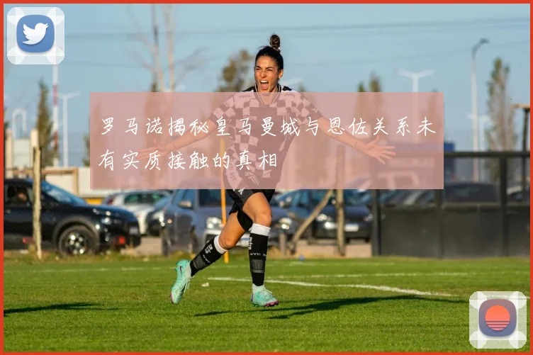罗马诺揭秘皇马曼城与恩佐关系未有实质接触的真相
