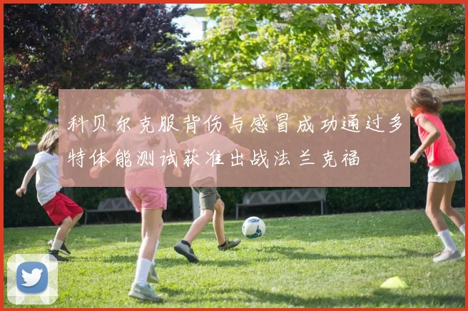 科贝尔克服背伤与感冒成功通过多特体能测试获准出战法兰克福